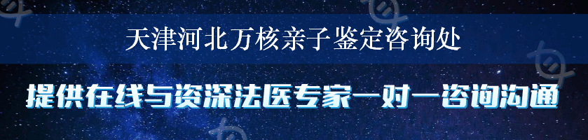 天津河北万核亲子鉴定咨询处